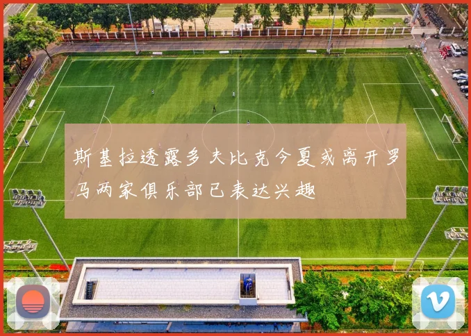 斯基拉透露多夫比克今夏或离开罗马两家俱乐部已表达兴趣