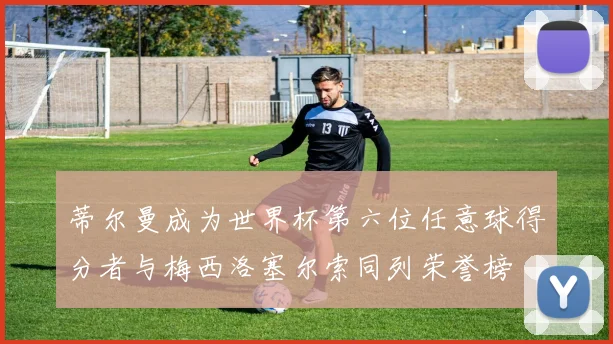 蒂尔曼成为世界杯第六位任意球得分者与梅西洛塞尔索同列荣誉榜