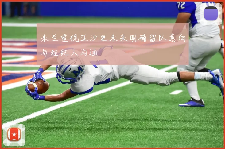 米兰重视亚沙里未来明确留队意向与经纪人沟通