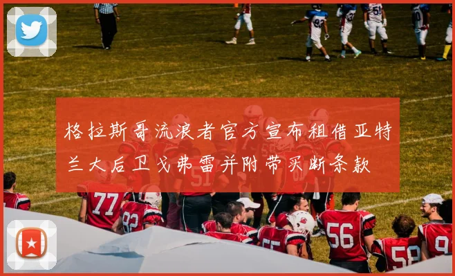 格拉斯哥流浪者官方宣布租借亚特兰大后卫戈弗雷并附带买断条款
