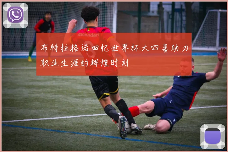 布特拉格诺回忆世界杯大四喜助力职业生涯的辉煌时刻