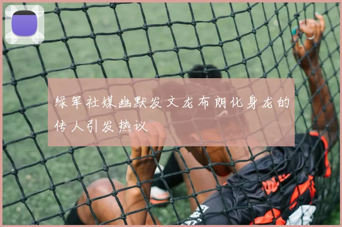 绿军社媒幽默发文龙布朗化身龙的传人引发热议