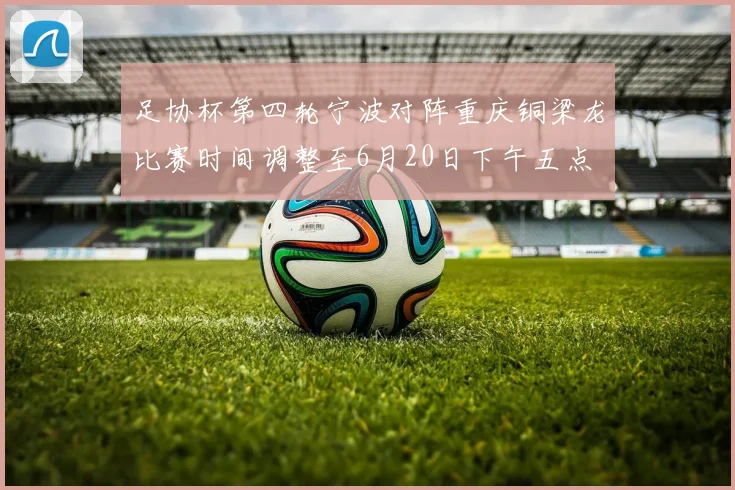 足协杯第四轮宁波对阵重庆铜梁龙比赛时间调整至6月20日下午五点